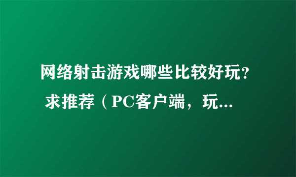 网络射击游戏哪些比较好玩？ 求推荐（PC客户端，玩家比较多的）