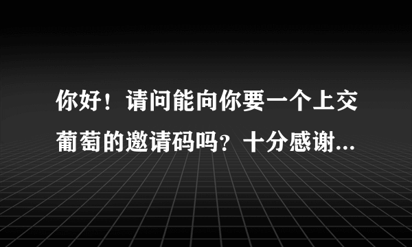 你好！请问能向你要一个上交葡萄的邀请码吗？十分感谢！下面是我在西交菩提（西安交通大学）的数据截图：