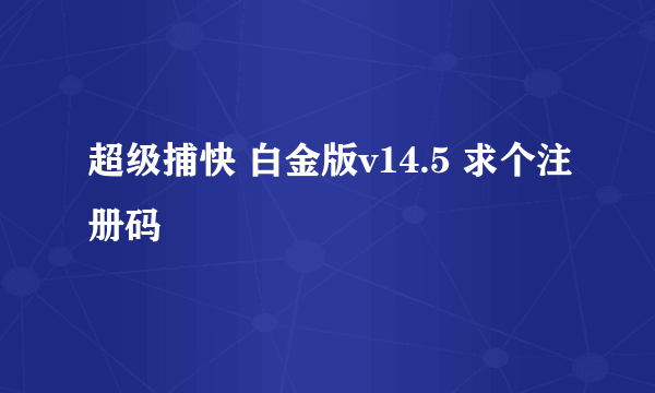 超级捕快 白金版v14.5 求个注册码