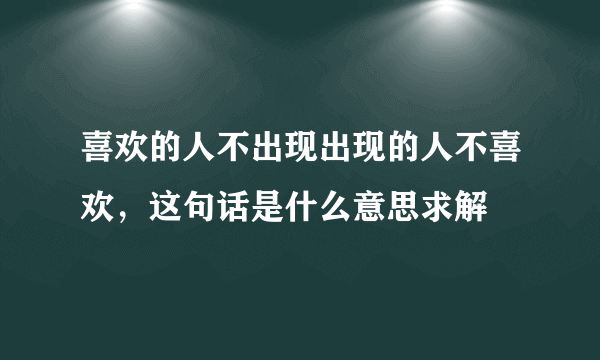 喜欢的人不出现出现的人不喜欢，这句话是什么意思求解