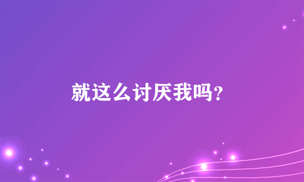 就这么讨厌我吗？