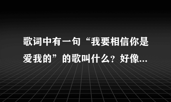 歌词中有一句“我要相信你是爱我的”的歌叫什么？好像是张惠妹的