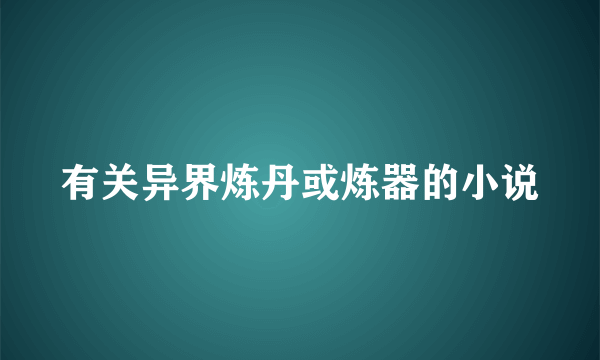 有关异界炼丹或炼器的小说