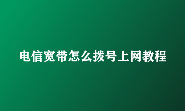 电信宽带怎么拨号上网教程