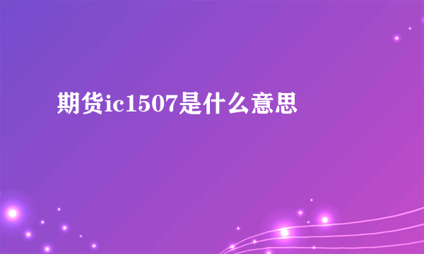 期货ic1507是什么意思