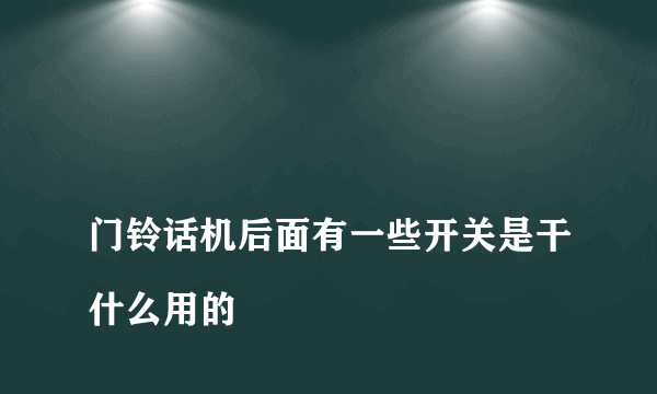 
门铃话机后面有一些开关是干什么用的

