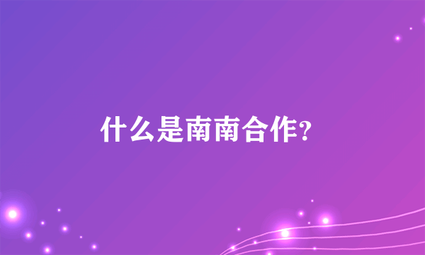 什么是南南合作？