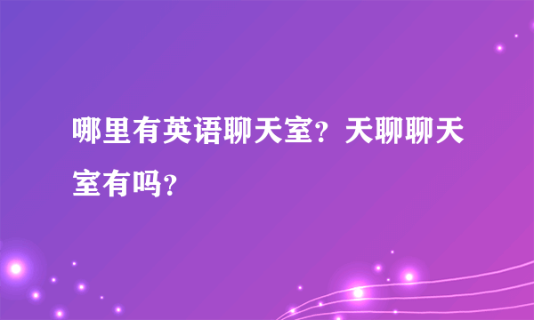 哪里有英语聊天室？天聊聊天室有吗？