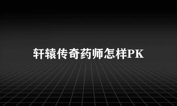 轩辕传奇药师怎样PK