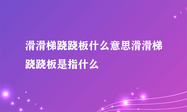 滑滑梯跷跷板什么意思滑滑梯跷跷板是指什么