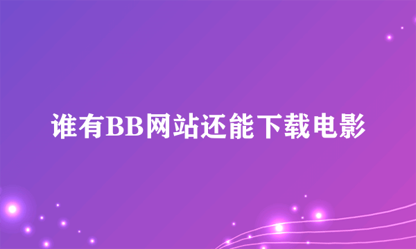 谁有BB网站还能下载电影