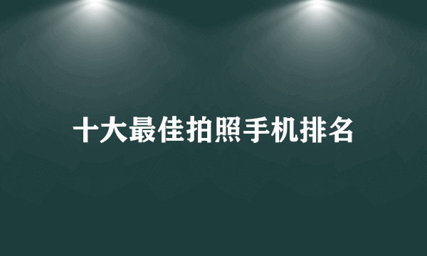 十大最佳拍照手机排名