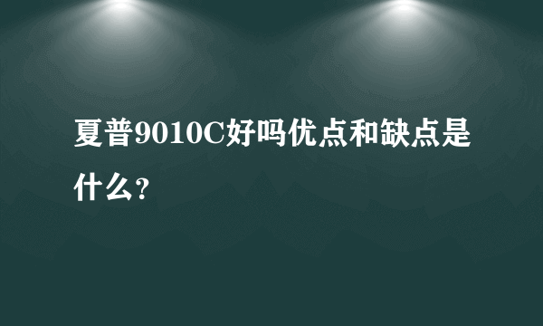 夏普9010C好吗优点和缺点是什么？