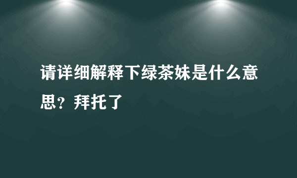 请详细解释下绿茶妹是什么意思？拜托了