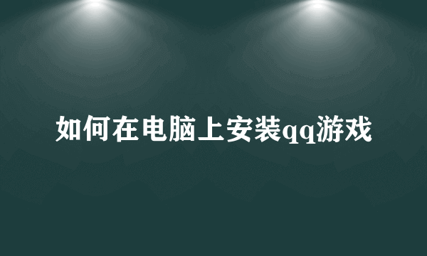 如何在电脑上安装qq游戏