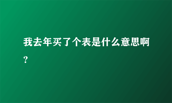 我去年买了个表是什么意思啊？