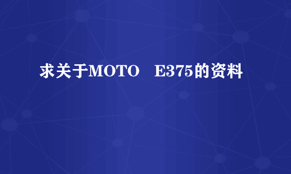 求关于MOTO   E375的资料