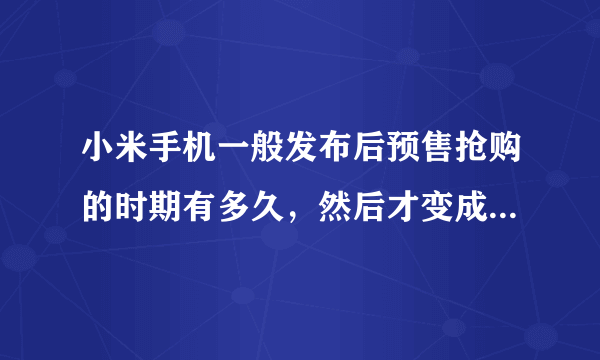 小米手机一般发布后预售抢购的时期有多久，然后才变成可以现货购买？