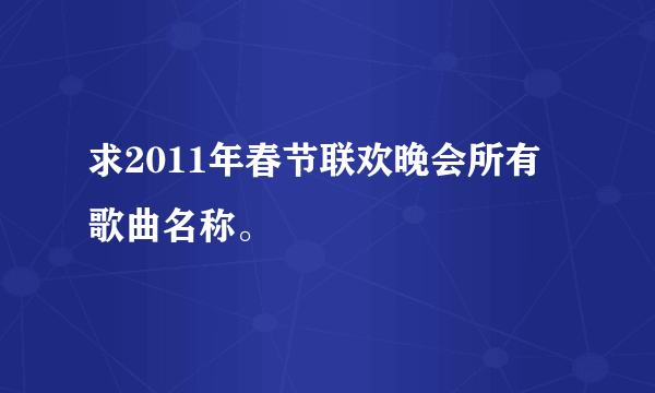 求2011年春节联欢晚会所有歌曲名称。