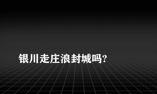 
银川走庄浪封城吗?

