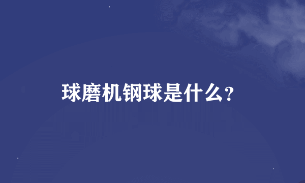 球磨机钢球是什么？