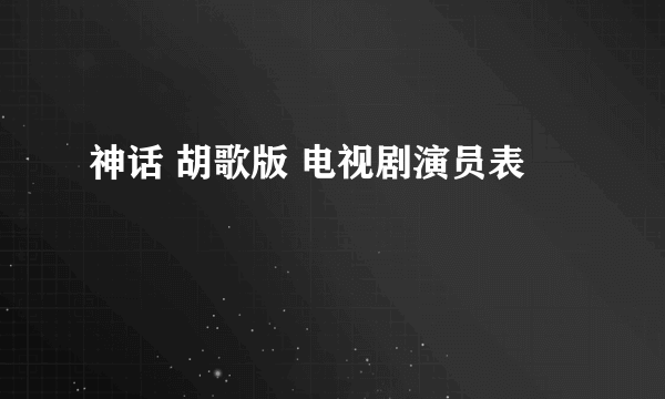 神话 胡歌版 电视剧演员表