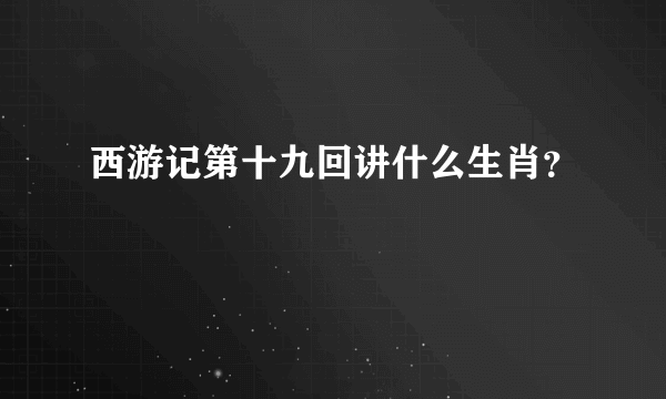 西游记第十九回讲什么生肖？