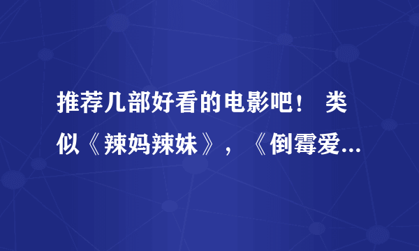 推荐几部好看的电影吧！ 类似《辣妈辣妹》，《倒霉爱神》.......