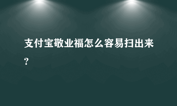 支付宝敬业福怎么容易扫出来？