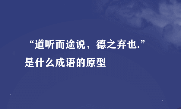 “道听而途说，德之弃也.”是什么成语的原型