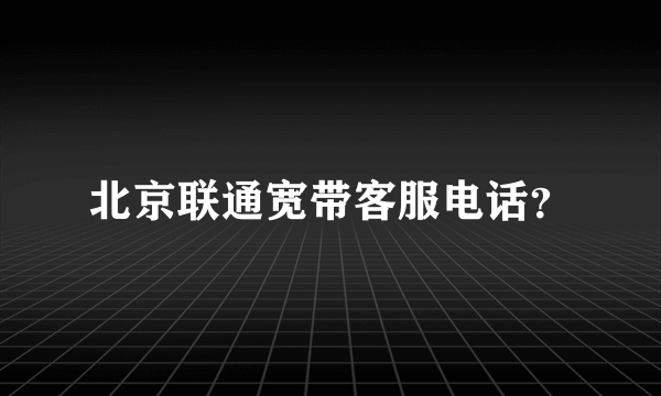 北京联通宽带客服电话？