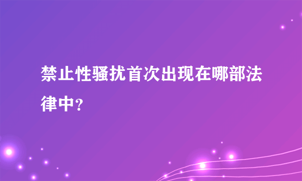 禁止性骚扰首次出现在哪部法律中？