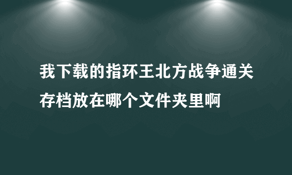 我下载的指环王北方战争通关存档放在哪个文件夹里啊