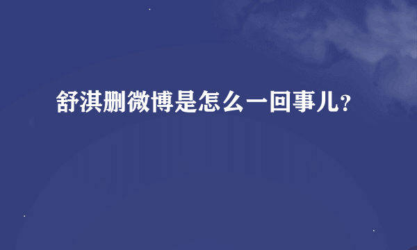 舒淇删微博是怎么一回事儿？