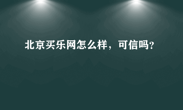 北京买乐网怎么样，可信吗？