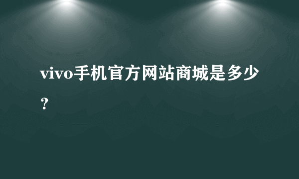 vivo手机官方网站商城是多少？