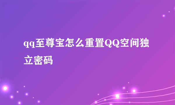 qq至尊宝怎么重置QQ空间独立密码