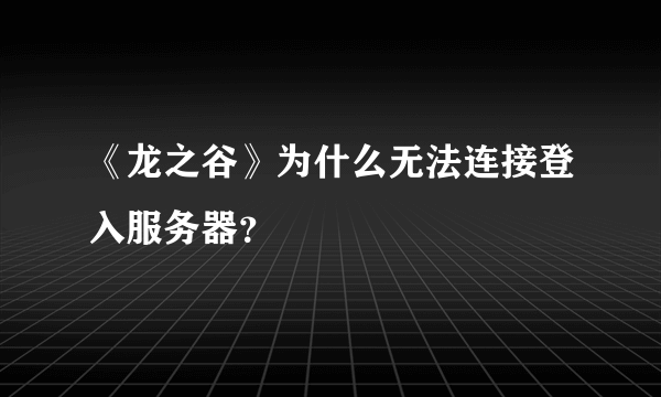 《龙之谷》为什么无法连接登入服务器？