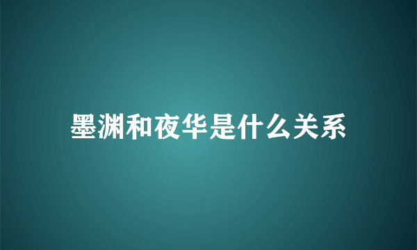 墨渊和夜华是什么关系