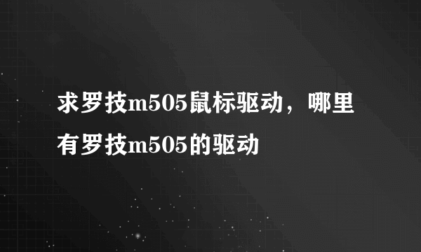 求罗技m505鼠标驱动，哪里有罗技m505的驱动