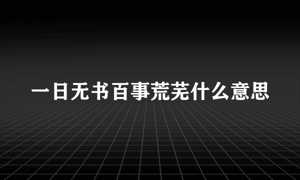 一日无书百事荒芜什么意思