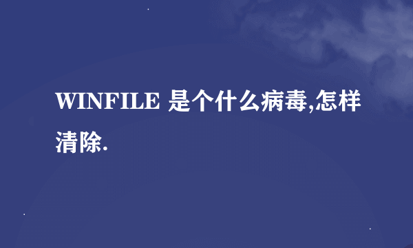 WINFILE 是个什么病毒,怎样清除.