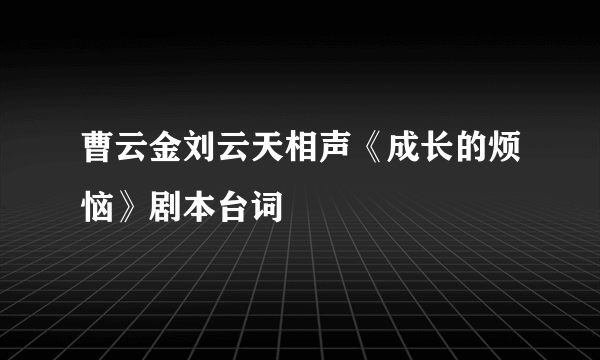 曹云金刘云天相声《成长的烦恼》剧本台词