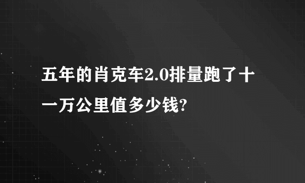 五年的肖克车2.0排量跑了十一万公里值多少钱?