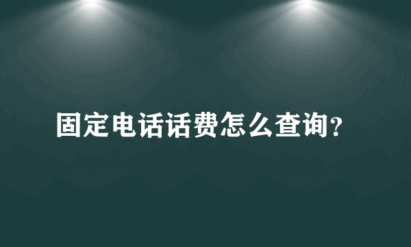 固定电话话费怎么查询？