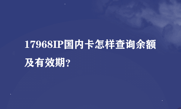 17968IP国内卡怎样查询余额及有效期？