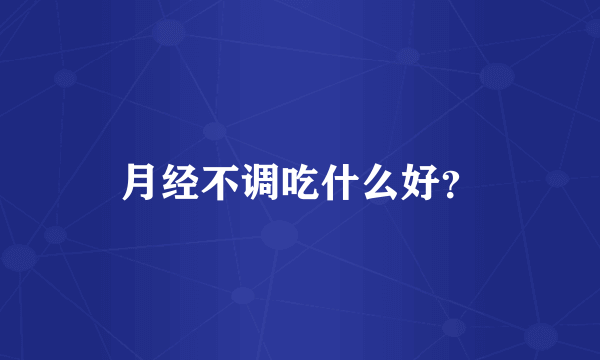 月经不调吃什么好？