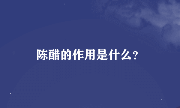 陈醋的作用是什么？