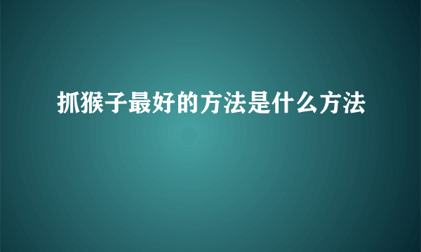 抓猴子最好的方法是什么方法