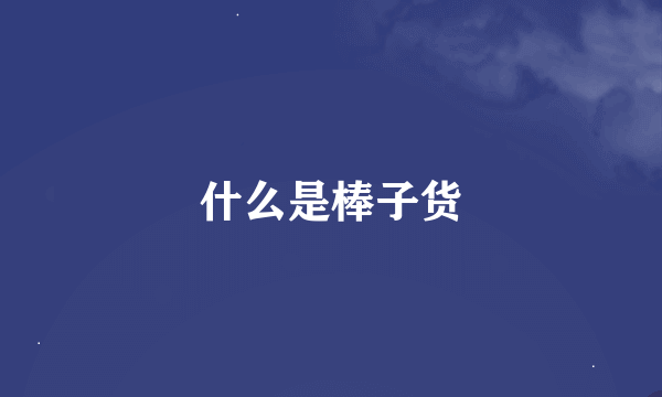 什么是棒子货